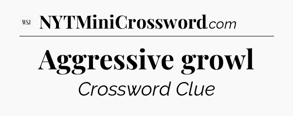 Aggressive growl - WSJ Crossword