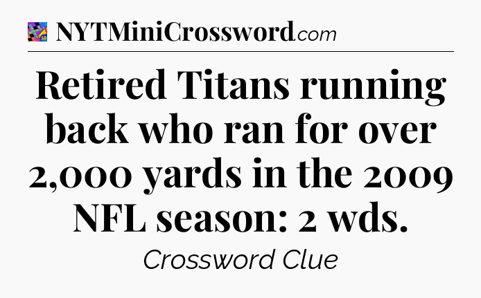 Retired Titans running back who ran for over 2,000 yards in the 2009 NFL season: 2 wds Crossword Clue