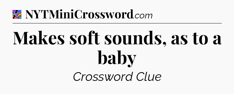 Makes soft sounds, as to a baby Crossword Clue