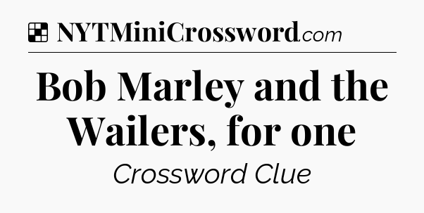 Solution: Bob Marley and the Wailers, for one - NYT Crossword