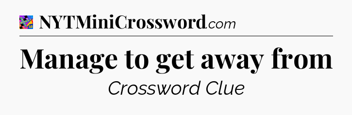 Manage to get away from Crossword Clue