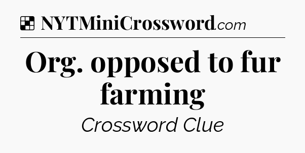 Solution: Org. opposed to fur farming - NYT Crossword