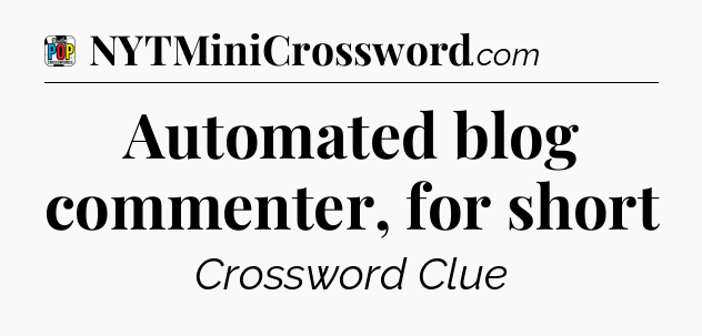 Automated blog commenter, for short Crossword Clue