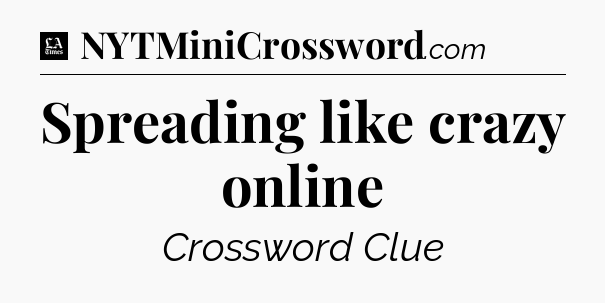 Spreading like crazy online - LA Times Crossword