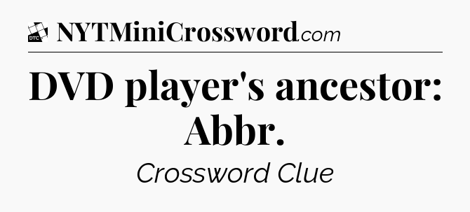 DVD player's ancestor: Abbr - Daily Themed Classic Crossword