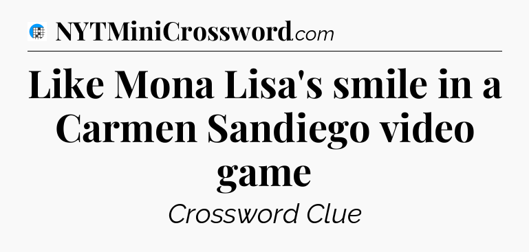 Like Mona Lisa's smile in a Carmen Sandiego video game Crossword Clue