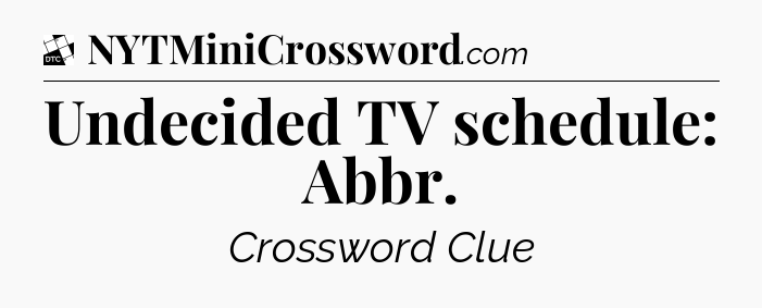 Undecided TV schedule: Abbr - Daily Themed Classic Crossword