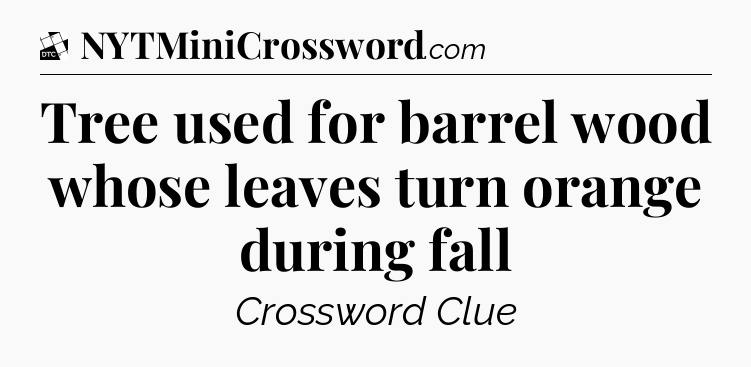 Tree used for barrel wood whose leaves turn orange during fall - Daily Themed Classic Crossword