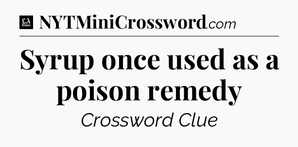 Syrup once used as a poison remedy - LA Times Crossword