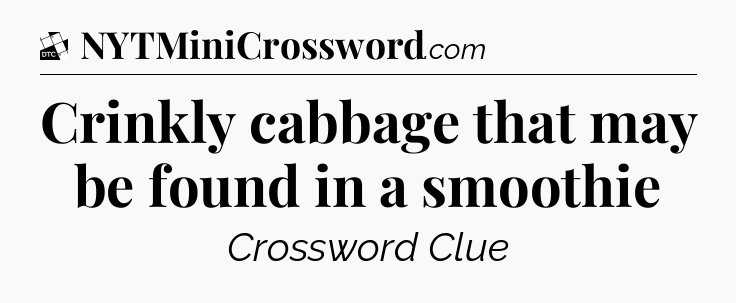 Crinkly cabbage that may be found in a smoothie - Daily Themed Classic Crossword