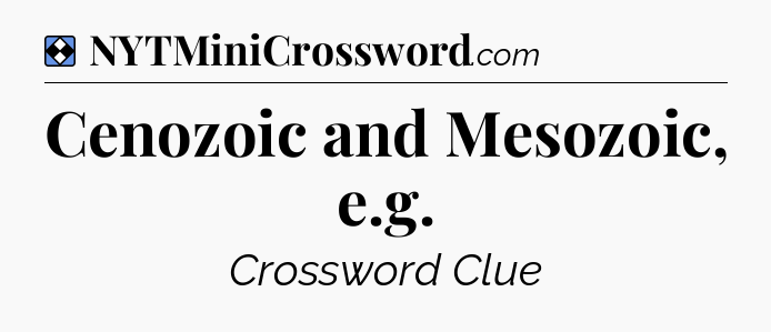 Solution: Cenozoic and Mesozoic, e.g - NYT Mini Crossword