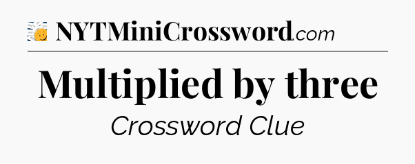 Multiplied by three - 7 Little Words