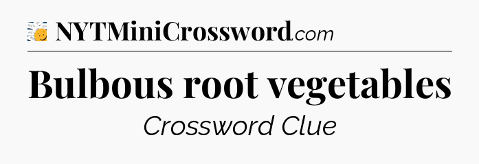 Bulbous root vegetables - 7 Little Words