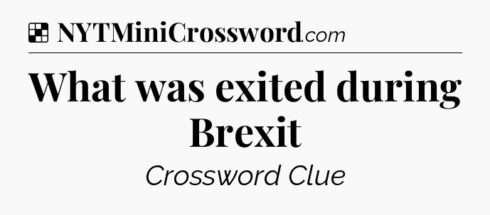 Solution: What was exited during Brexit - NYT Crossword