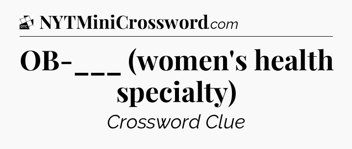OB-___ (women's health specialty) - Daily Themed Classic Crossword