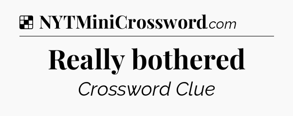 Solution: Really bothered - NYT Crossword