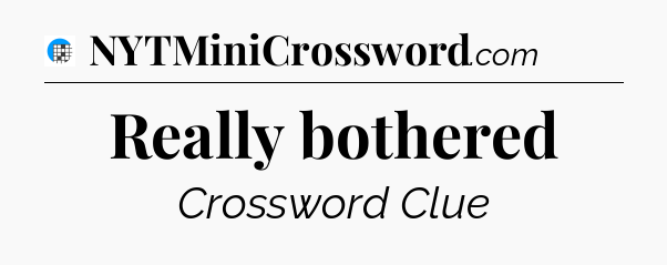 Really bothered Crossword Clue