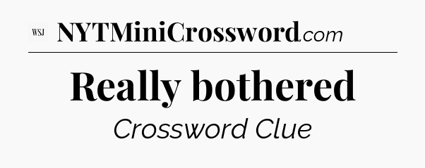 Really bothered - WSJ Crossword