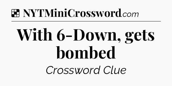 Solution: With 6-Down, gets bombed - NYT Crossword