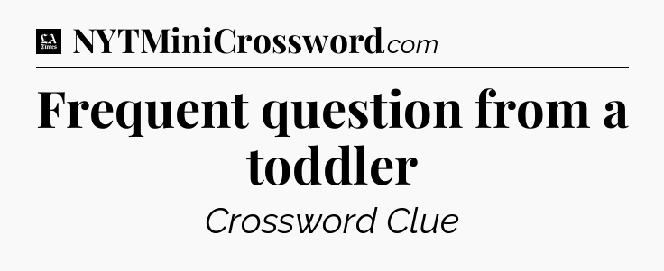 Frequent question from a toddler - LA Times Crossword