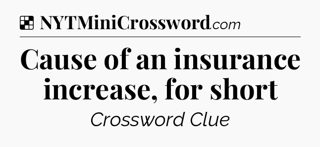 Solution: Cause of an insurance increase, for short - NYT Crossword