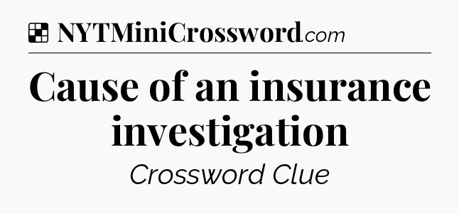 Solution: Cause of an insurance investigation - NYT Crossword