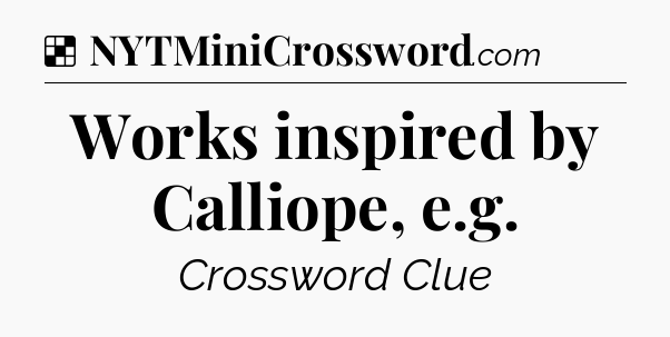 Solution: Works inspired by Calliope, e.g - NYT Crossword