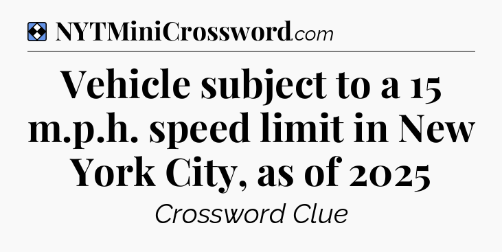 Solution: Vehicle subject to a 15 m.p.h. speed limit in New York City, as of 2025 - NYT Mini Crossword