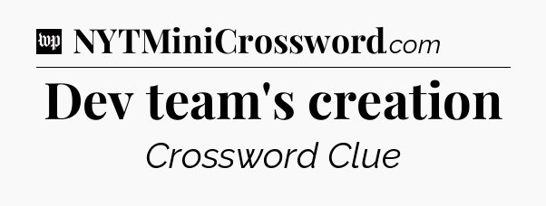Dev team's creation Crossword Clue