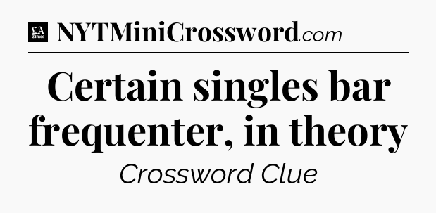 Certain singles bar frequenter, in theory - LA Times Crossword