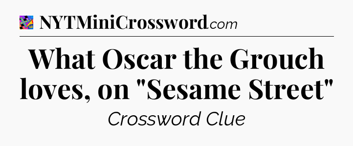 What Oscar the Grouch loves, on 