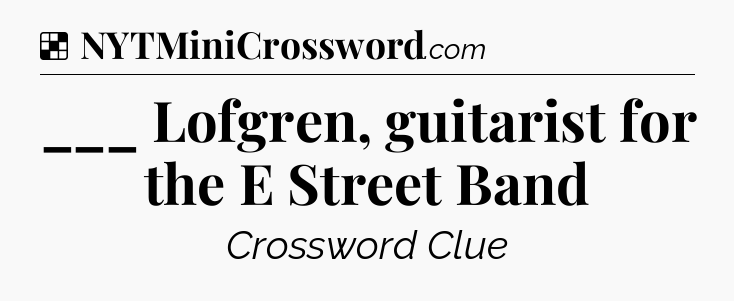 Solution: ___ Lofgren, guitarist for the E Street Band - NYT Crossword