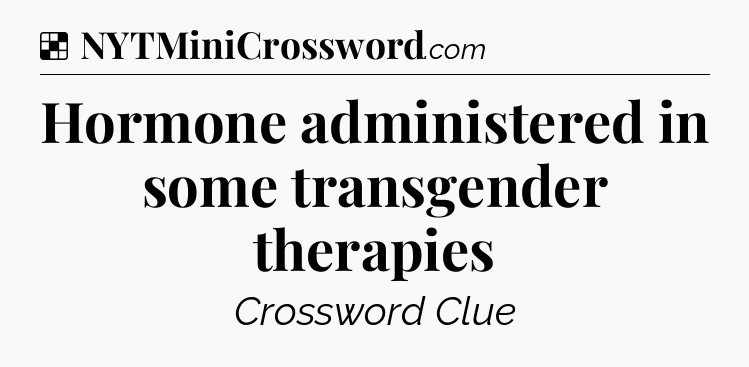Solution: Hormone administered in some transgender therapies - NYT Crossword