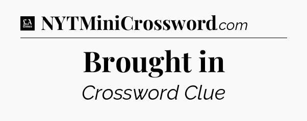 Brought in - LA Times Crossword