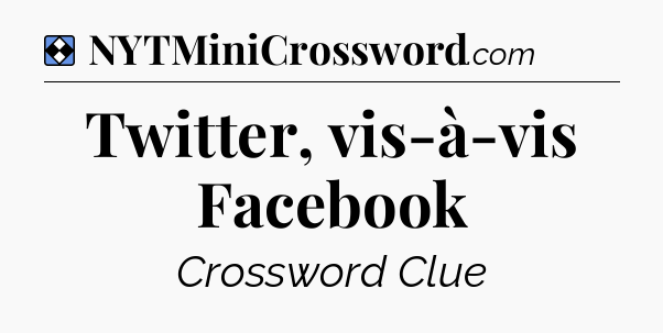 Solution: Twitter, vis-à-vis Facebook - NYT Mini Crossword