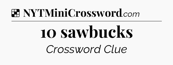 Solution: 10 sawbucks - NYT Crossword