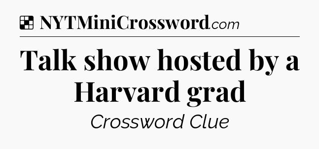 Solution: Talk show hosted by a Harvard grad - NYT Crossword