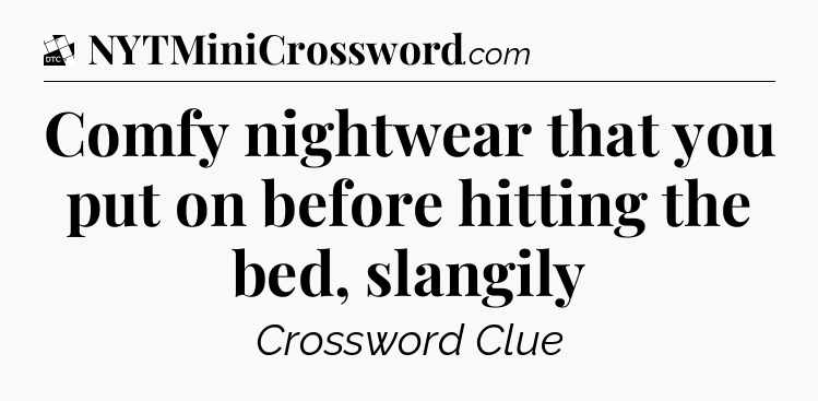 Comfy nightwear that you put on before hitting the bed, slangily - Daily Themed Classic Crossword