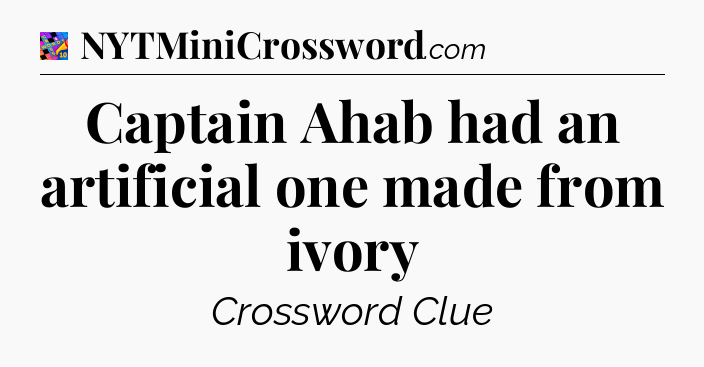 Captain Ahab had an artificial one made from ivory Crossword Clue