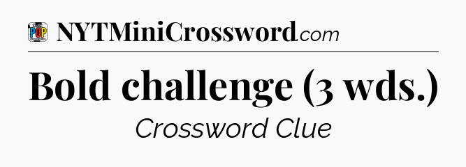 Bold challenge (3 wds.) Crossword Clue