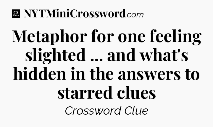 Metaphor for one feeling slighted ... and what's hidden in the answers to starred clues - LA Times Crossword