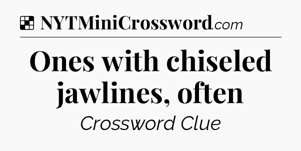 Solution: Ones with chiseled jawlines, often - NYT Crossword
