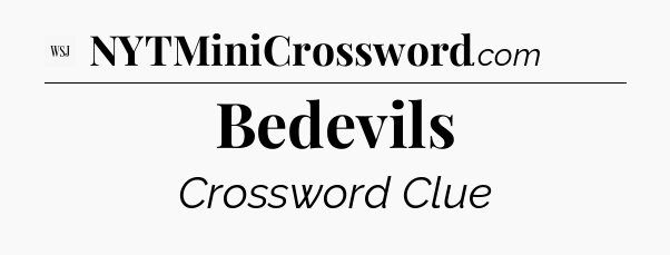 Bedevils - WSJ Crossword