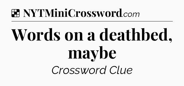 Solution: Words on a deathbed, maybe - NYT Crossword