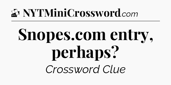 Snopes.com entry, perhaps - Daily Themed Classic Crossword