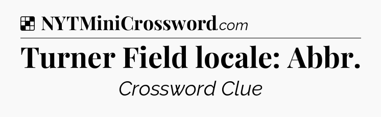 Solution: Turner Field locale: Abbr - NYT Crossword