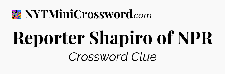 Reporter Shapiro of NPR Crossword Clue
