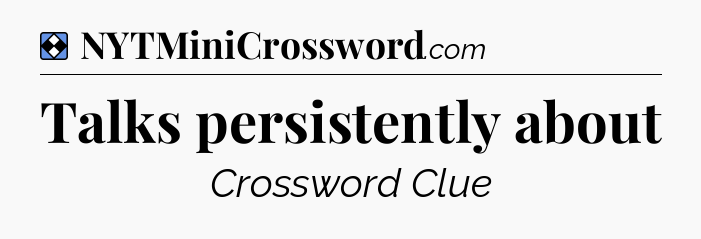 Solution: Talks persistently about - NYT Mini Crossword