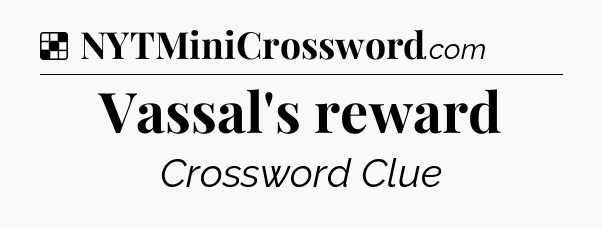 Solution: Vassal's reward - NYT Crossword
