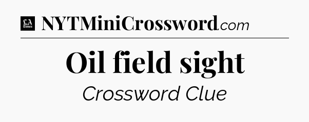 Oil field sight - LA Times Crossword